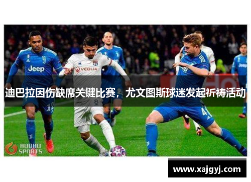 迪巴拉因伤缺席关键比赛，尤文图斯球迷发起祈祷活动
