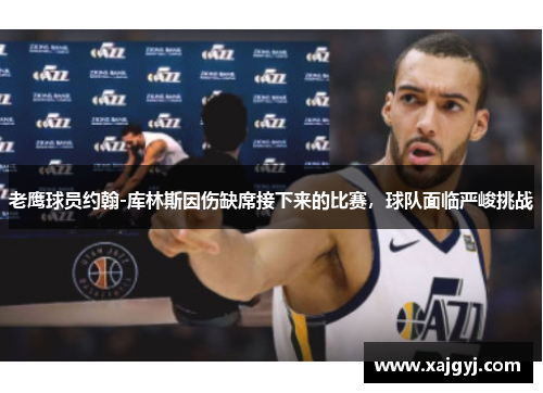 老鹰球员约翰-库林斯因伤缺席接下来的比赛，球队面临严峻挑战