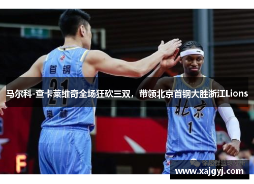 马尔科-查卡莱维奇全场狂砍三双，带领北京首钢大胜浙江Lions