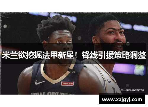 米兰欲挖掘法甲新星！锋线引援策略调整