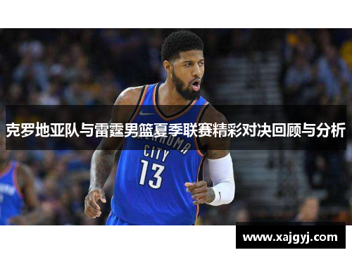 克罗地亚队与雷霆男篮夏季联赛精彩对决回顾与分析