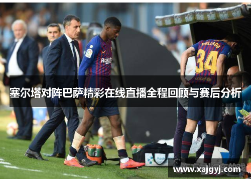 塞尔塔对阵巴萨精彩在线直播全程回顾与赛后分析
