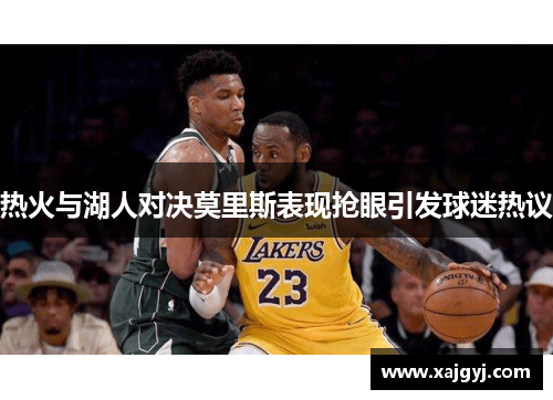 热火与湖人对决莫里斯表现抢眼引发球迷热议