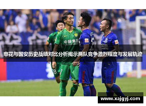 申花与国安历史战绩对比分析揭示两队竞争激烈程度与发展轨迹