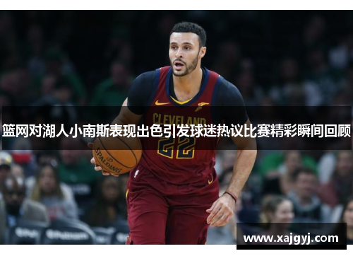 篮网对湖人小南斯表现出色引发球迷热议比赛精彩瞬间回顾