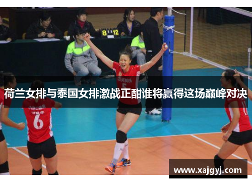 荷兰女排与泰国女排激战正酣谁将赢得这场巅峰对决
