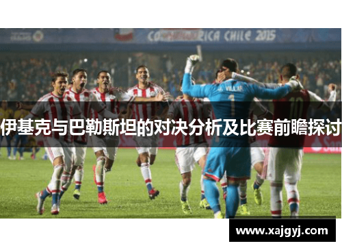 伊基克与巴勒斯坦的对决分析及比赛前瞻探讨