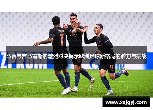 马赛与吉马雷斯的激烈对决揭示欧洲足球新格局的潜力与挑战