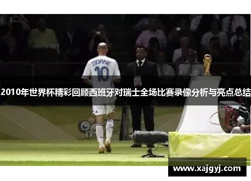 2010年世界杯精彩回顾西班牙对瑞士全场比赛录像分析与亮点总结