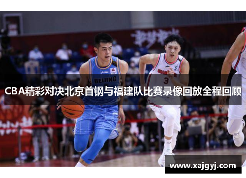 CBA精彩对决北京首钢与福建队比赛录像回放全程回顾