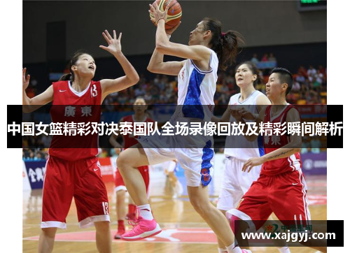 中国女篮精彩对决泰国队全场录像回放及精彩瞬间解析
