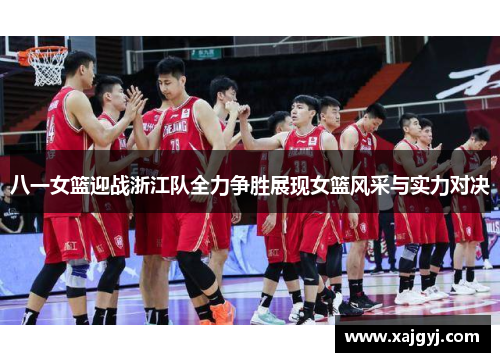 八一女篮迎战浙江队全力争胜展现女篮风采与实力对决