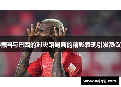 德国与巴西的对决路易斯的精彩表现引发热议